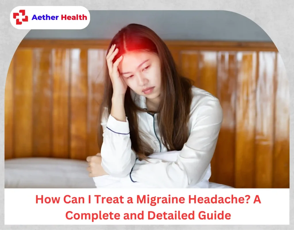 How Can I Treat a Migraine Headache A Complete and Detailed Guide