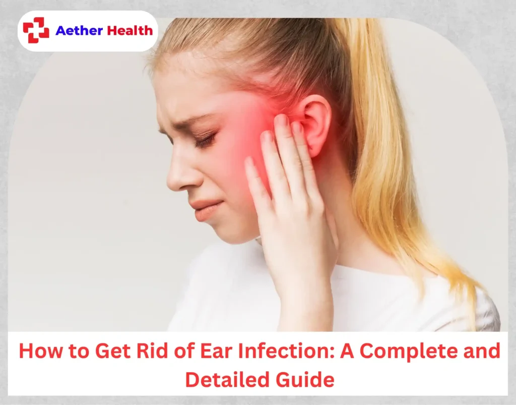 How to Get Rid of Ear Infection A Complete and Detailed Guide