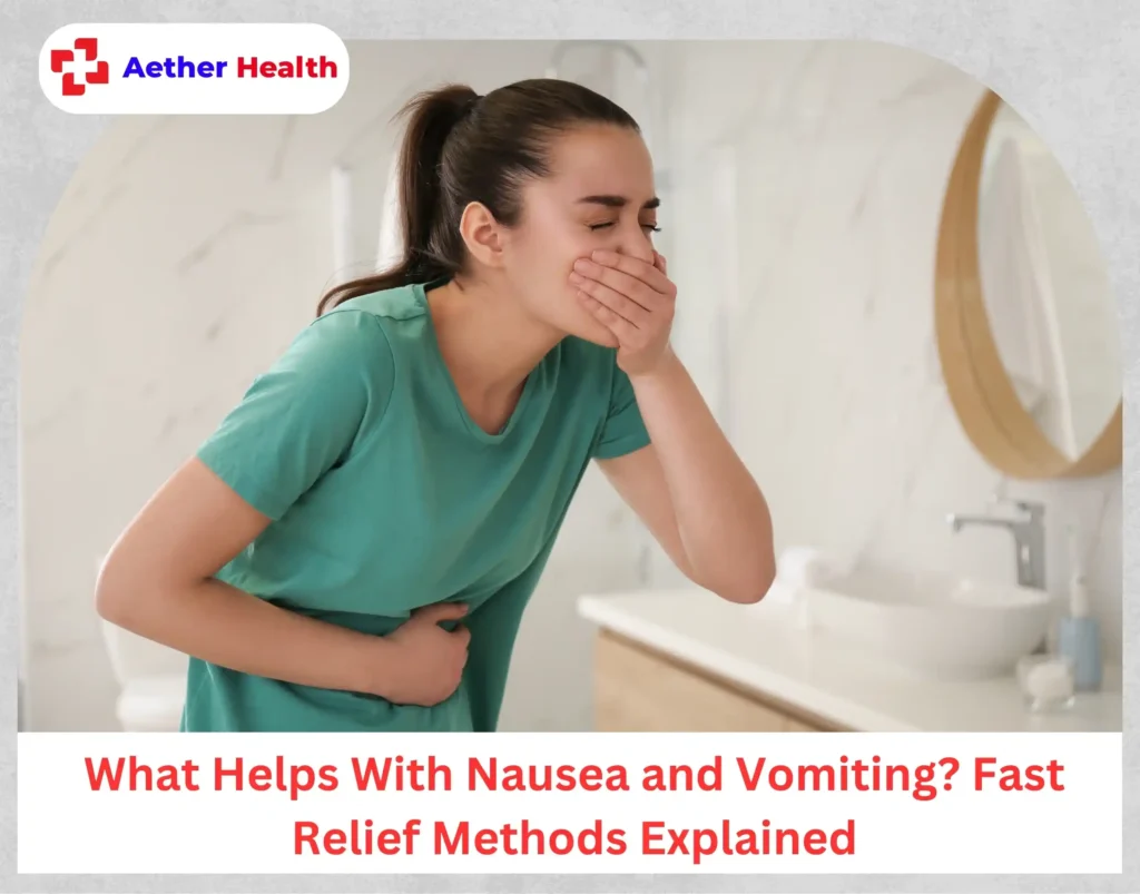 What Helps With Nausea and Vomiting Fast Relief Methods Explained